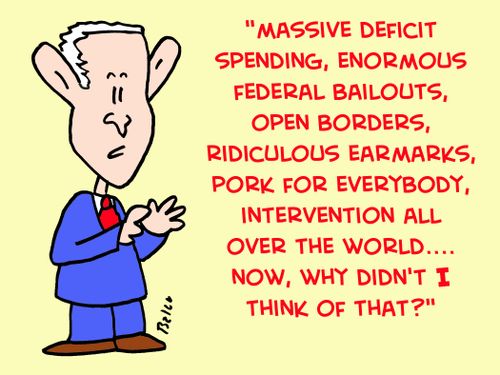 "Massive deficit spending, enormous Federal bailouts, open borders, ridiculous earmarks, pork for everybody, intervention all over the world.... Now, why didn't I think of that?"