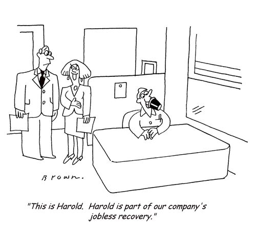 'This is Harold.  Harold is part of our company's jobless recovery.'
