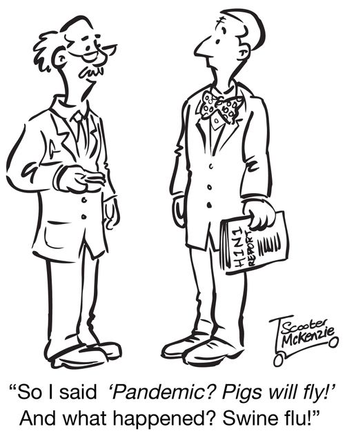 'So I said 'Pandemic? Pigs will fly!' And what happened? Swine flu!'