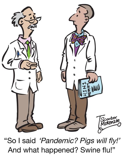 'So I said 'Pandemic? Pigs will fly!' And what happened? Swine flu!'