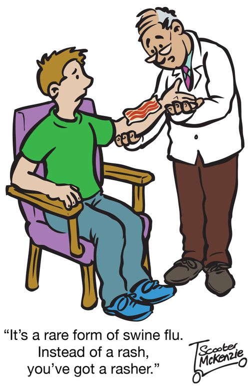 'It's a rare form of swine flu. Instead of a rash, you've got a rasher.'