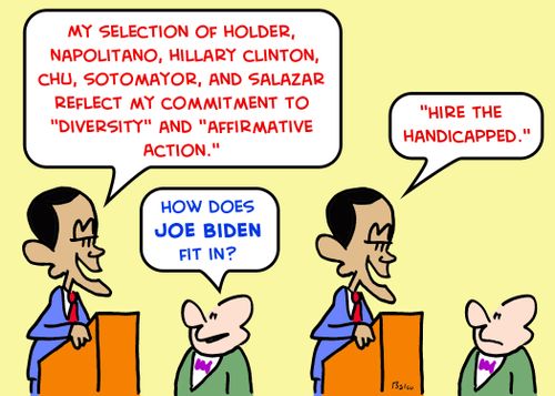 'My selection of Holder, Napolitano, Hillary Clinton, Chu, Sotomayor, and Salazar reflect my commitment to 'diversity' and 'affirmative action.'', 'How does Joe Biden fit in?', ''Hire the handicapped.''