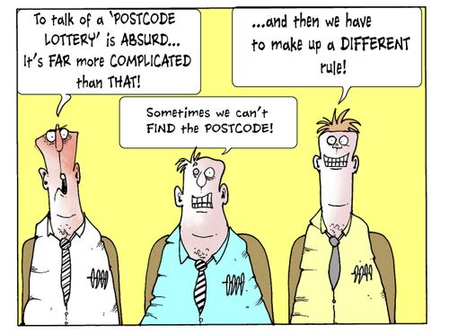 To talk of a 'postcode lottery' is absurd...Sometimes we can't find the postcode...and then we have to make up a different rule