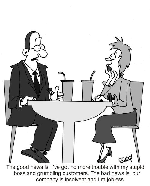 'The good news is, I've got no more trouble with my stupid boss and grumbling customers. The bad news is, our company is insolvent and I'm jobless.'