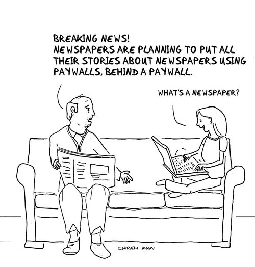 Father: 'Breaking news! Newspapers are planning to put all their stories about newspapers using paywalls, behind a paywall'. Daughter: 'What's a newspaper?'