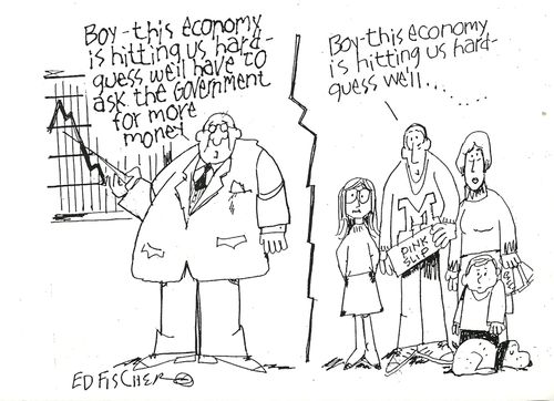"Boy - this economy is hitting us hard - guess we'll have to ask the government for more money."