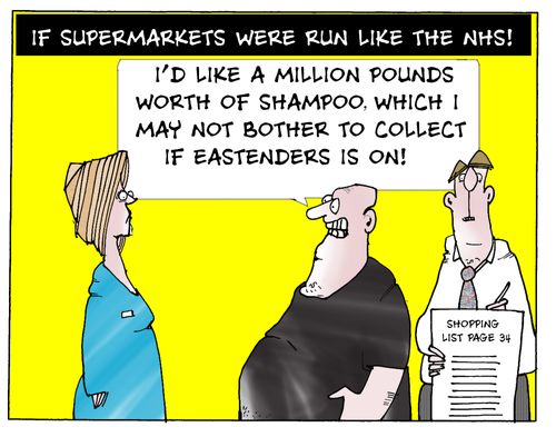 If Supermarkets were run like the NHS:  I'd like a million pounds worth of shampoo, which I may not bother to collect if Eastenders is on.