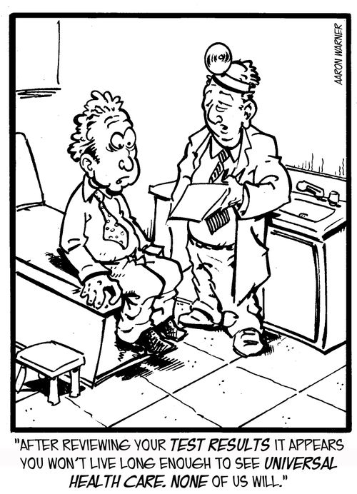 'After reviewing your test results it appears you won't live long enough to see Universal Health Care. None of us will.'