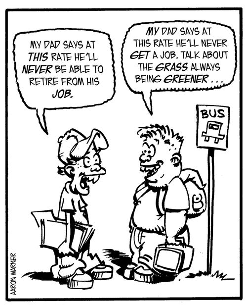 'My dad says at this rate he'll never be able to retire from his job.' 