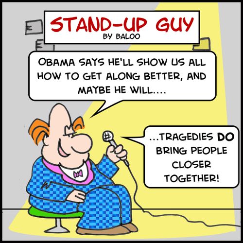 STAND-UP GUY, 'Obama says he'll show us all how to get along better, and maybe he will.... Tragedies DO bring people closer together!'