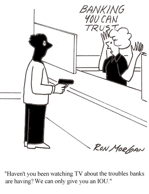 'Haven't you been watching TV about the troubles banks are having? We can only give you an IOU.'