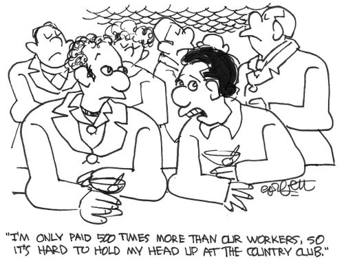 'I'm only paid 500 times more than our workers, so it's hard to hold my head up at the country club.'