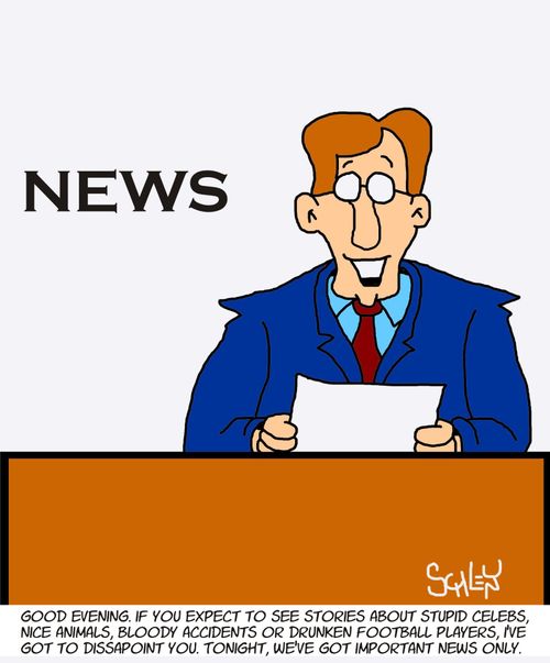 'Good evening. If you expect to see stories about stupid celebs, nice animals, bloody accidents or drunken football players, I've got to dissapoint you. Tonight, we've got important news only.'