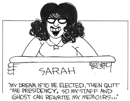 Sarah: 'My dream is to be elected, then quit the presidency, so my staff and ghost can rewrite my memoirs...'