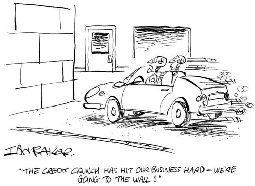 "The credit crunch has hit our business hard - We're going to the wall!"