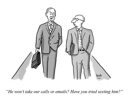 "He won't take our calls or emails? Have you tried sexting him