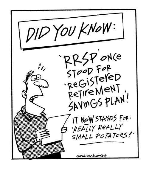 RRSP once stood for Registered Retirement Savings Plan, now stands for Really, Really Small Potatoes!
