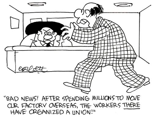 'Bad news!  After spending millions to move our factory overseas, the workers THERE have organized a union!'