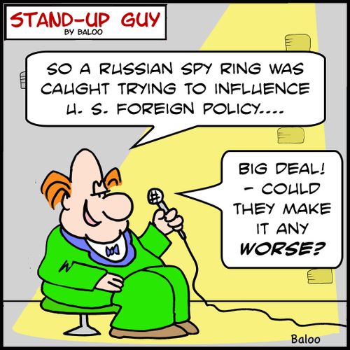 'So a Russian spy ring was caught trying to influence U. S. foreign policy.... Big deal! -- could they make it any WORSE?'