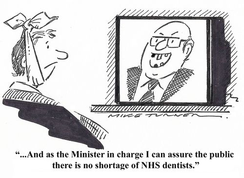 '... and as the Minister in charge I can assure the public there is no shortage of NHS dentists.'