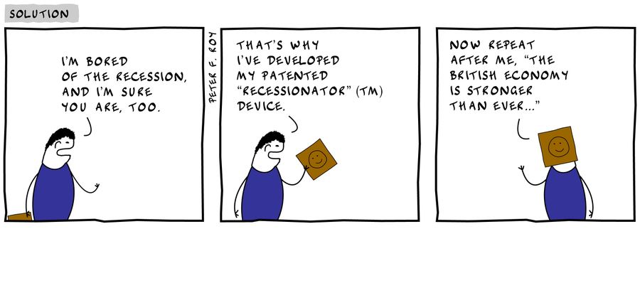 "I'm bored of the recession, and I'm sure you are, too.' - 'That's why I've developed my patented 'Recessionator' (TM) device.' - 'Now repeat after me, 'The British economy is stronger than ever...'