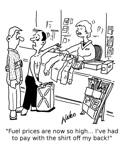 "Fuel prices are now so high... I've had to pay with the shirt off my back!"