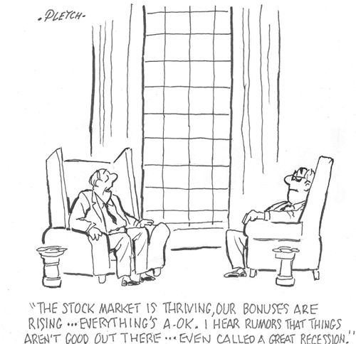 "The stock market is thriving, our bonuses are rising...everything's a-ok.  I hear rumors that things aren't good out  there...even called a great recession.'"