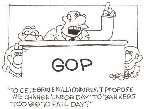"To celebrate millionaries, I propose we change 'Labor Day' to 'Bankers Too Big To Fail Day'!"