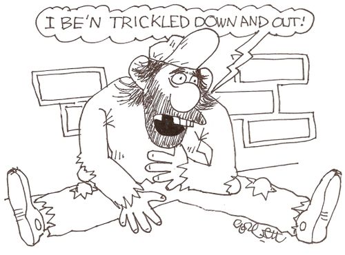 "I be'n trickled down and out!"