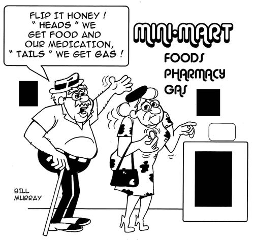 "Flip it Honey! 'Heads'  we get food and our medication, 'Tails' we get gas!"