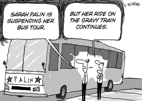 'Sarah Palin is suspending her bus tour.'  'But her ride on the gravy train continues.'