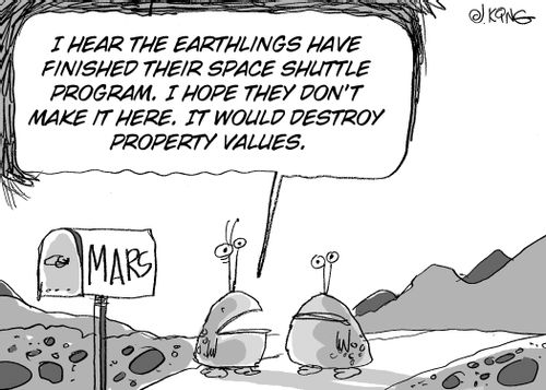 'I hear that earthlings have finished their space shuttle program. I hope they don't make it here.  It would destroy proprty values.'