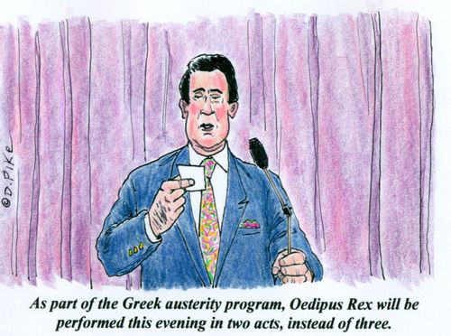 'As part of the Greek austerity program, Oedipus Rex will be performed this evening in two acts, instead of three.'