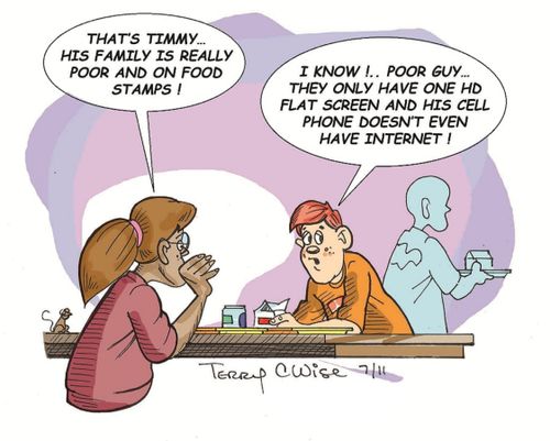 'That's Timmy - his family is really poor and on food stamps!'...'I know...poor guy...they only have one HD flat screen and his cell phone doesn't even have internet.'