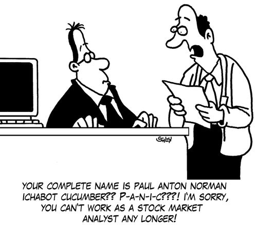 "Your complete name is Paul Anton Norman Ichabot Cucumber?? P-A-N-I-C???! I'm sorry, you can't work as a stock market analyst any longer!"