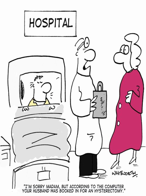 'I'm sorry madam, but according to the computer your husband was booked in for a hysterectomy.'