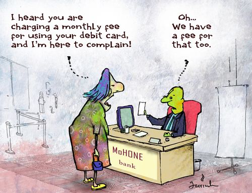 "I heard you are charging a monthly fee for using your debit card, and I'm here to complain!"