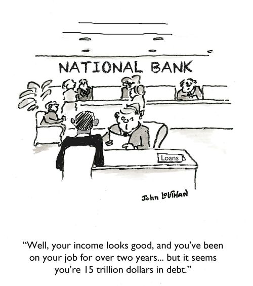'Well, your income looks good, and you've been on your job for over two years... but it seems you're 15 trillion dollars in debt.'
