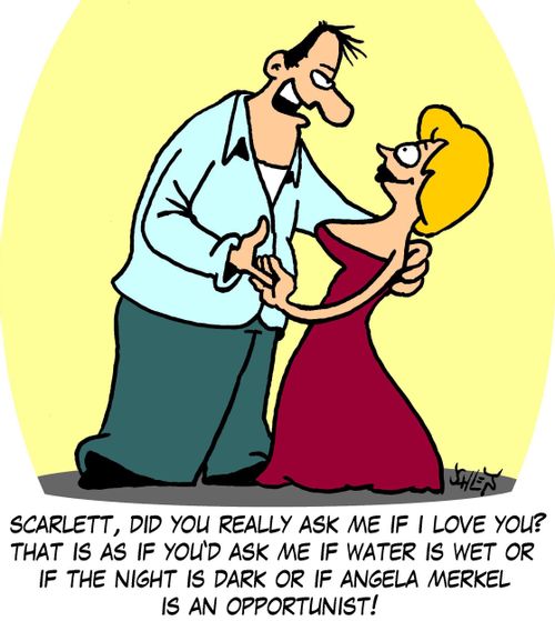 'Scarlett, did you really ask me if I love you? That is as if you'd ask me if water is wet... or if Angela Merkel is an opportunist!'
