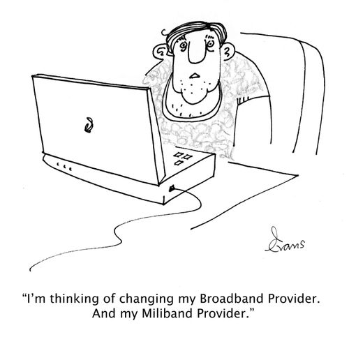 'I'm thinking of changing my Broadband Provider. And my Miliband Provider.'