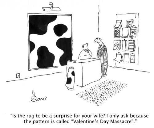 'Is the rug to be a surprise for your wife? I only ask because the pattern is called 'Valentine's Day Massacre'.'