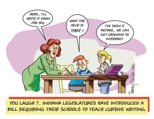 You laugh?...Indiana Legislatures have introduced a bill requiring their schools to teach cursive writing.