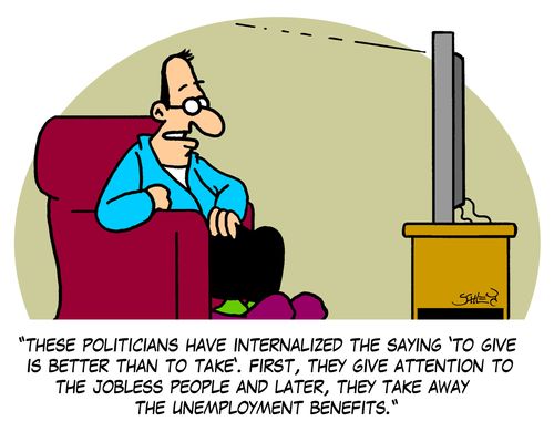 'These politicians have internalized the saying 'To give is better than to take'. First, they give attention to the jobless people and later, they take away the unemployment benefits.'