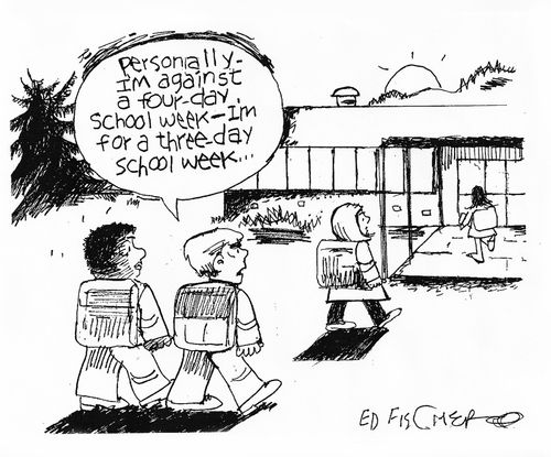 'Personally - I'm against a four-day school week - I'm for a three-day school week. . .'