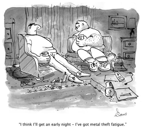 'I think I'll get an early night - I've got metal theft fatigue.'