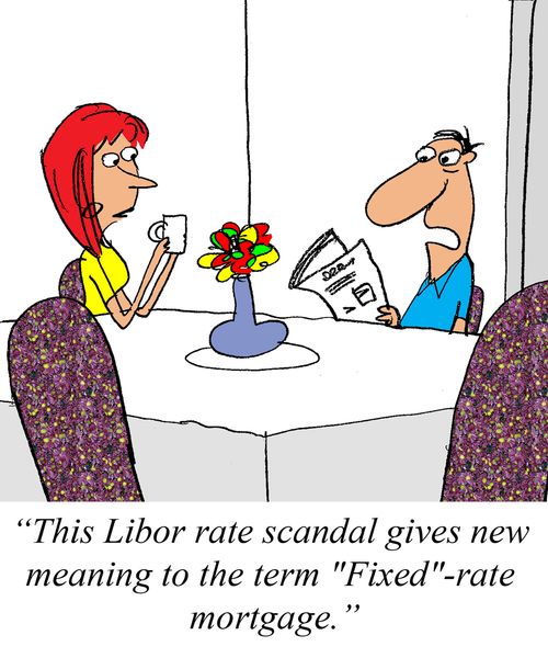 'This Libor rate scandal gives new meaning to the term 'Fixed'-rate mortgage.'