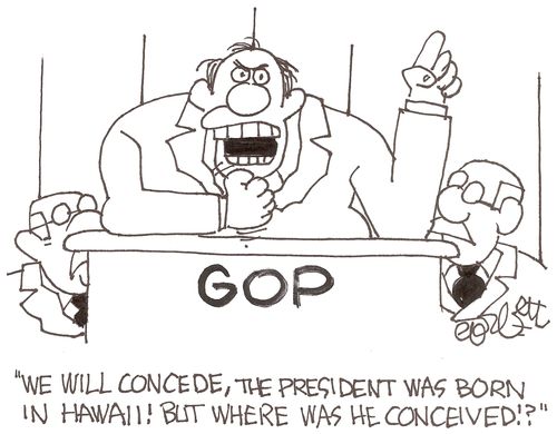 'We will concede, the president ws born in Hawaii! But where as he conceived!?'