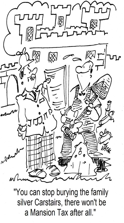 'You can stop burying the family silver Carstairs, there won't be a Mansion Tax after all.'