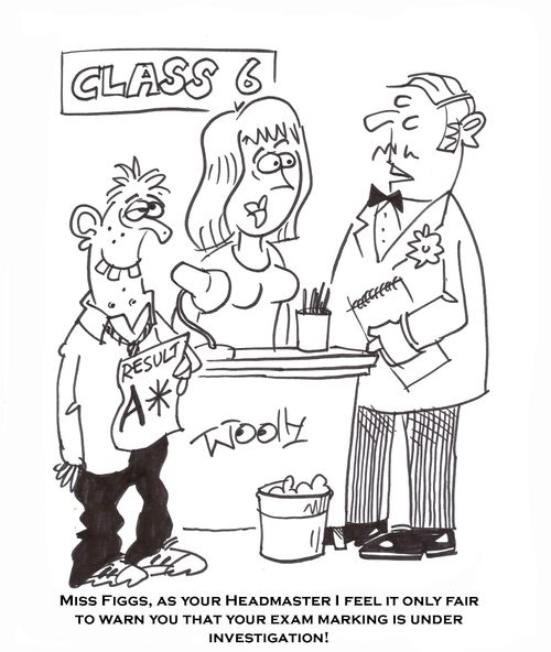 'Miss Figgs, as your Headmaster I feel it only fair to warn you that your exam marking is under investigation!'