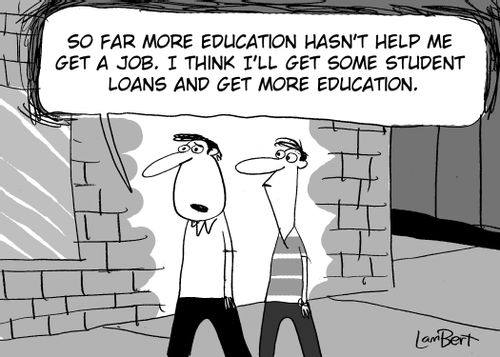 'So far more education hasn't helped me get a job.  I think I'll get some student loans and get some more education.'